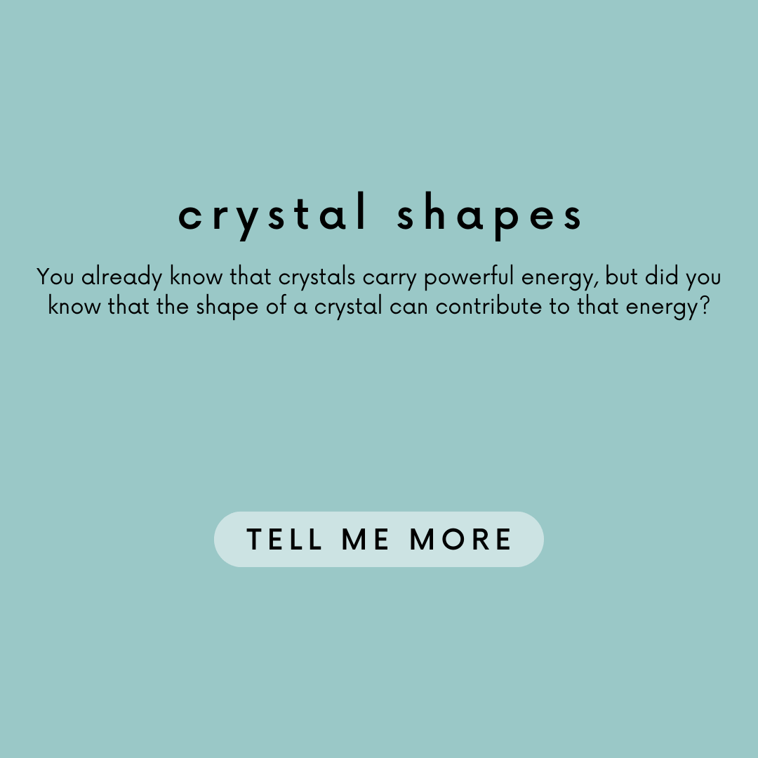 Crystal Shapes. You already know crystals carry powerful energy, but did you know that the shape of a crystal can contribute to that energy? 'Tell me more' button